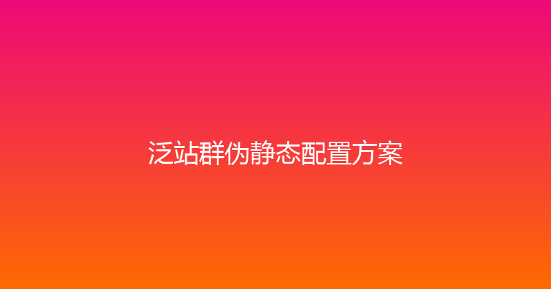 泛站群伪静态配置方案 封面图